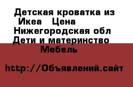Детская кроватка из Икеа › Цена ­ 1 000 - Нижегородская обл. Дети и материнство » Мебель   